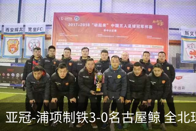 亚冠-浦项制铁3-0名古屋鲸 全北现代2-3蔚山现代