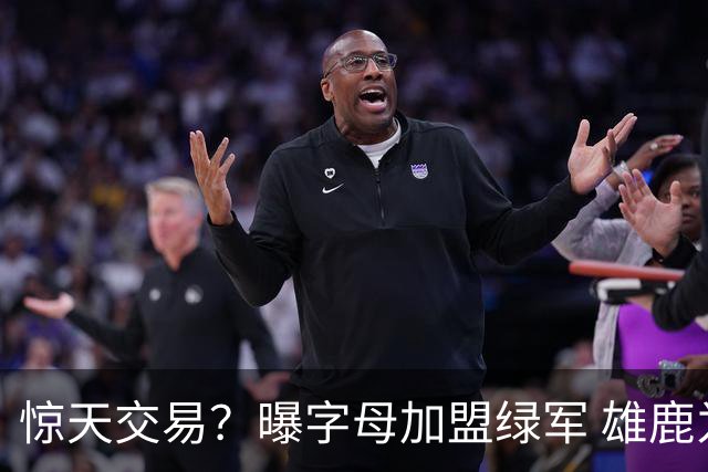 惊天交易？曝字母加盟绿军 雄鹿为布朗寻找第三方