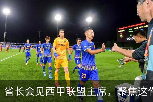 省长会见西甲联盟主席，聚焦这件大事